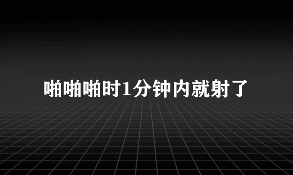 啪啪啪时1分钟内就射了