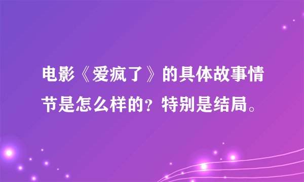 电影《爱疯了》的具体故事情节是怎么样的？特别是结局。