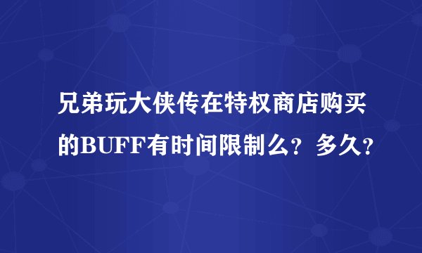 兄弟玩大侠传在特权商店购买的BUFF有时间限制么？多久？