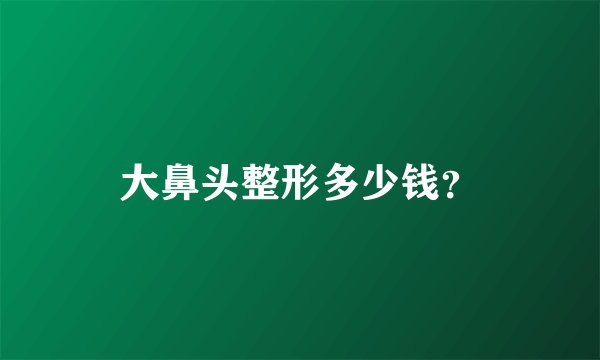 大鼻头整形多少钱？