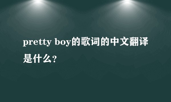 pretty boy的歌词的中文翻译是什么？