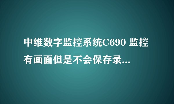 中维数字监控系统C690 监控有画面但是不会保存录像了是为什么?
