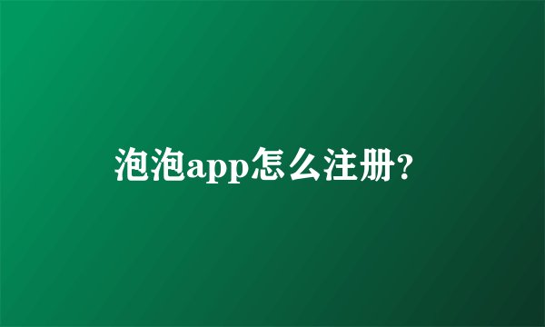 泡泡app怎么注册？