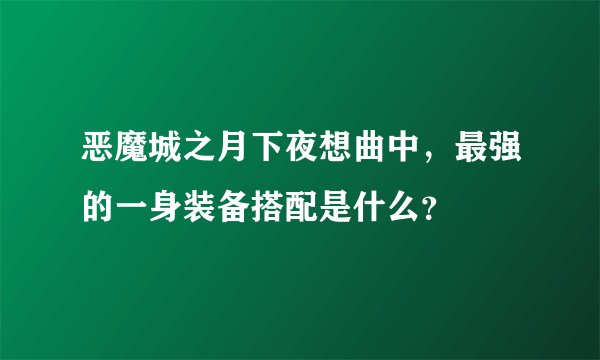 恶魔城之月下夜想曲中,最强的一身装备搭配是什么?