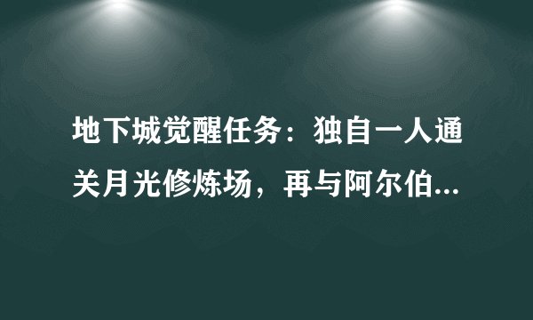 地下城觉醒任务：独自一人通关月光修炼场，再与阿尔伯特谈谈。做不了啊。打也打了，谈也谈了。不行？
