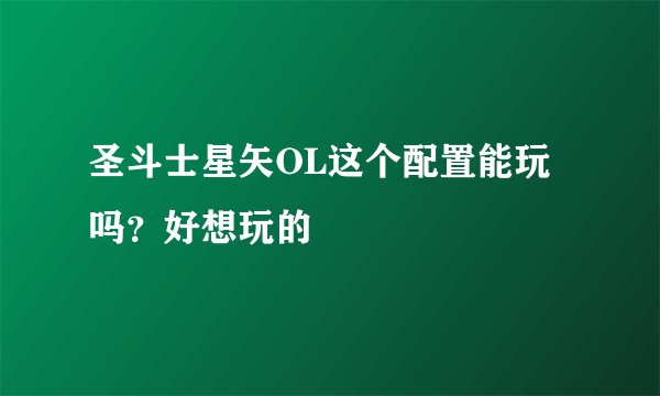 圣斗士星矢OL这个配置能玩吗？好想玩的
