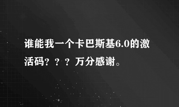 谁能我一个卡巴斯基6.0的激活码？？？万分感谢。