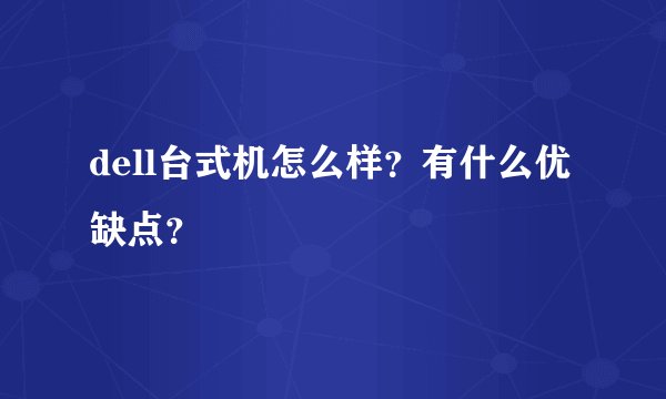 dell台式机怎么样？有什么优缺点？