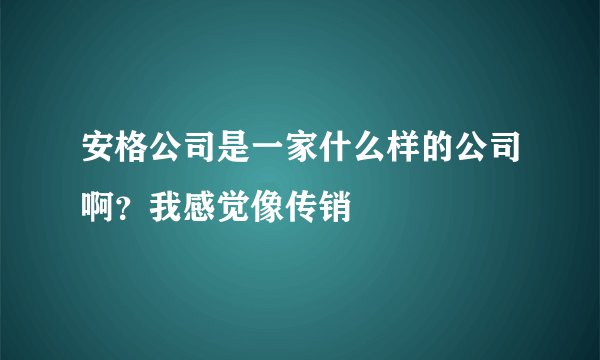 安格公司是一家什么样的公司啊？我感觉像传销