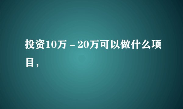 投资10万－20万可以做什么项目，