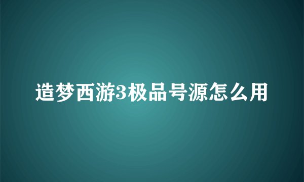 造梦西游3极品号源怎么用