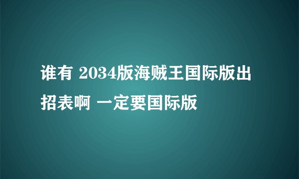 谁有 2034版海贼王国际版出招表啊 一定要国际版