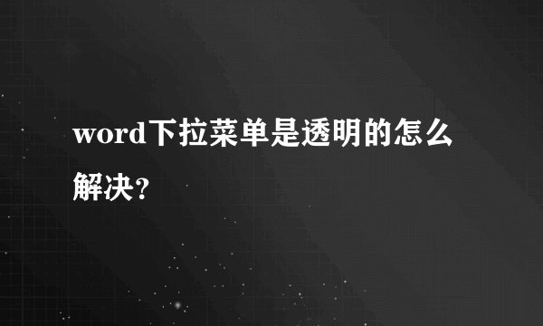 word下拉菜单是透明的怎么解决？