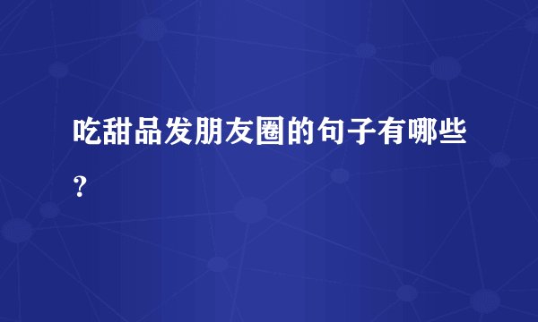 吃甜品发朋友圈的句子有哪些？
