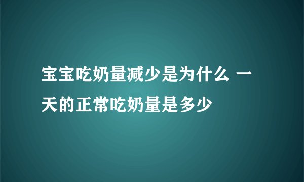 宝宝吃奶量减少是为什么 一天的正常吃奶量是多少