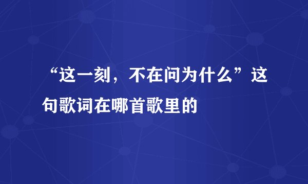 “这一刻，不在问为什么”这句歌词在哪首歌里的