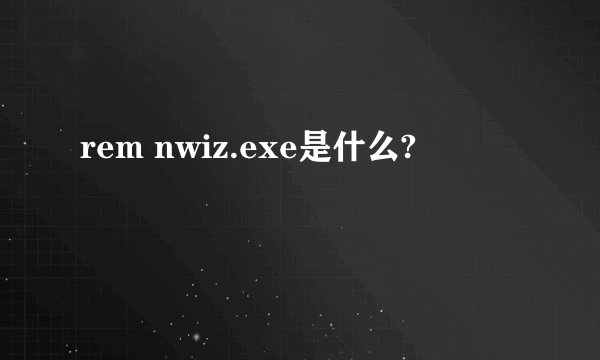 rem nwiz.exe是什么?