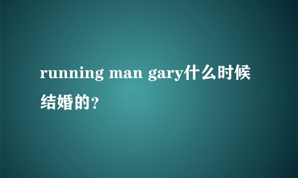 running man gary什么时候结婚的？