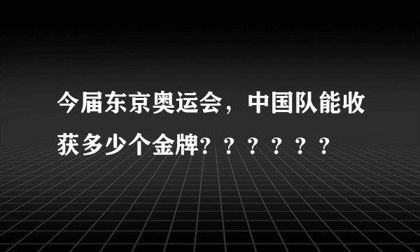今届东京奥运会，中国队能收获多少个金牌？？？？？？
