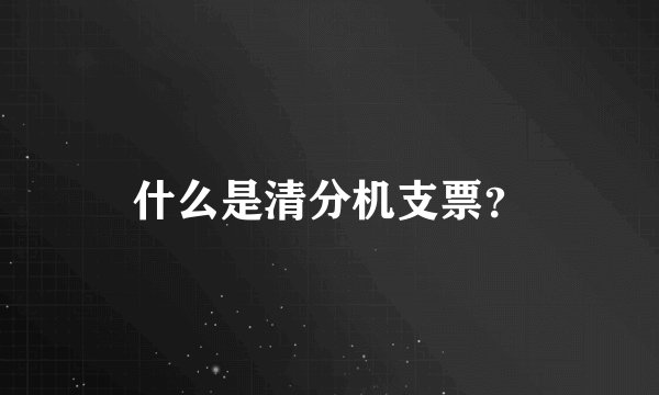 什么是清分机支票？