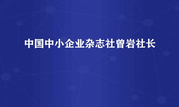 中国中小企业杂志社曾岩社长