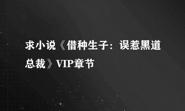 求小说《借种生子：误惹黑道总裁》VIP章节