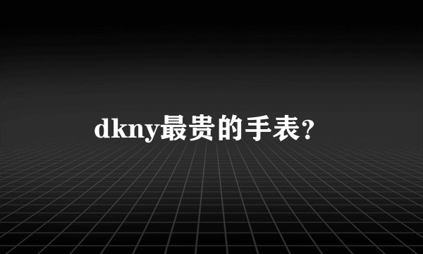 dkny最贵的手表？