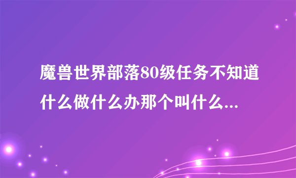 魔兽世界部落80级任务不知道什么做什么办那个叫什么海山还是海底，打开地图有感叹号可以找不到什么办