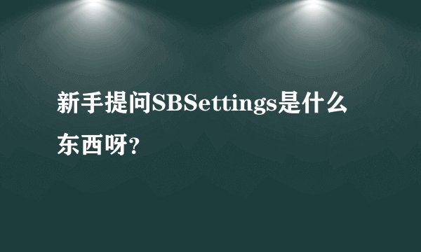 新手提问SBSettings是什么东西呀？