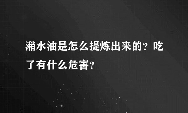 潲水油是怎么提炼出来的？吃了有什么危害？