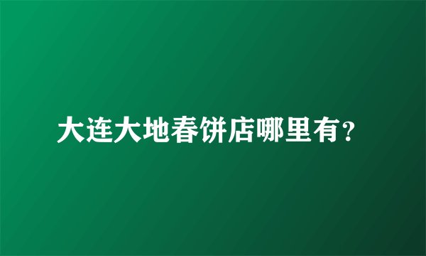 大连大地春饼店哪里有？