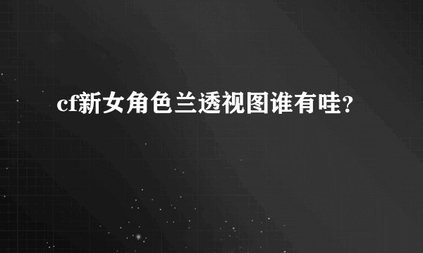 cf新女角色兰透视图谁有哇？
