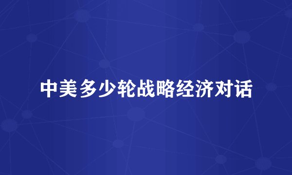 中美多少轮战略经济对话