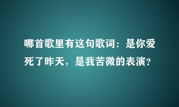 哪首歌里有这句歌词：是你爱死了昨天，是我苦微的表演？