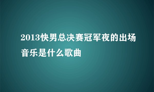 2013快男总决赛冠军夜的出场音乐是什么歌曲
