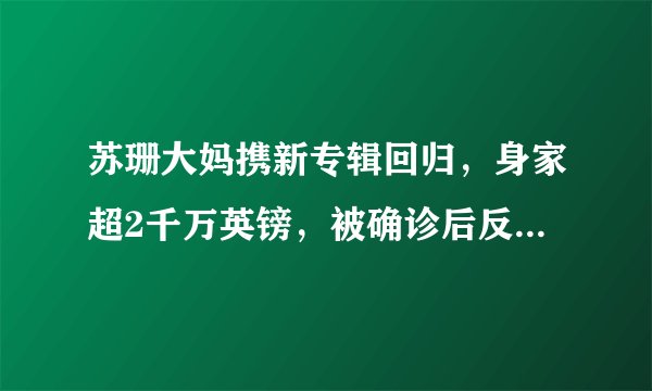 苏珊大妈携新专辑回归，身家超2千万英镑，被确诊后反而放松了