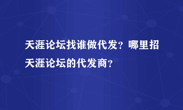 天涯论坛找谁做代发？哪里招天涯论坛的代发商？