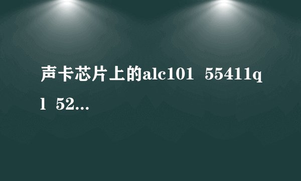 声卡芯片上的alc101  55411ql  522c  是什么意思？SOS