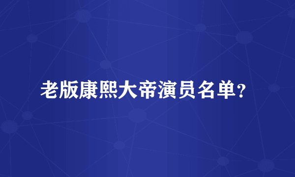 老版康熙大帝演员名单？