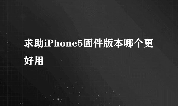 求助iPhone5固件版本哪个更好用