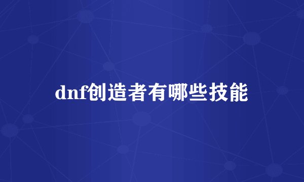 dnf创造者有哪些技能