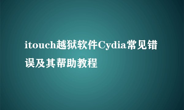 itouch越狱软件Cydia常见错误及其帮助教程
