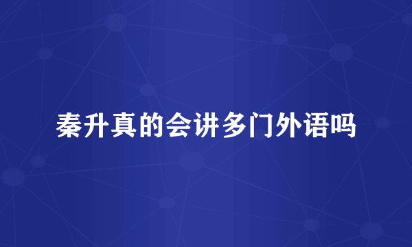 秦升真的会讲多门外语吗