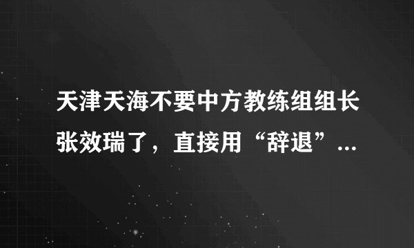 天津天海不要中方教练组组长张效瑞了，直接用“辞退”一次，难道他犯了什么错吗？