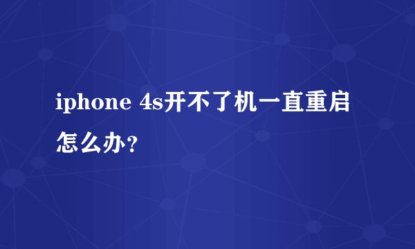 iphone 4s开不了机一直重启怎么办？
