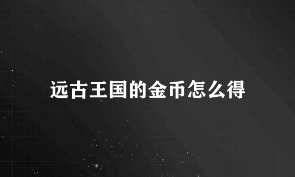 远古王国的金币怎么得