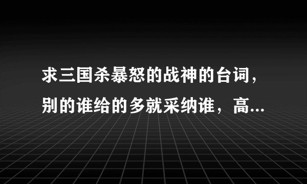 求三国杀暴怒的战神的台词，别的谁给的多就采纳谁，高顺陈宫等