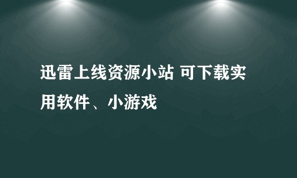 迅雷上线资源小站 可下载实用软件、小游戏