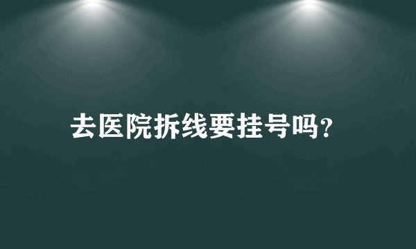 去医院拆线要挂号吗？