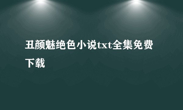 丑颜魅绝色小说txt全集免费下载